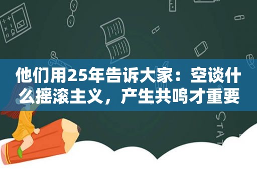 他们用25年告诉大家：空谈什么摇滚主义，产生共鸣才重要