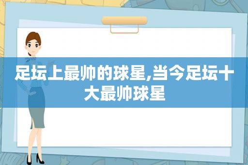 足坛上最帅的球星,当今足坛十大最帅球星
