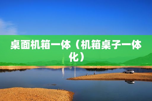 桌面机箱一体（机箱桌子一体化）