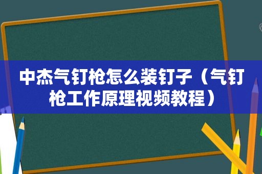 中杰气钉枪怎么装钉子（气钉枪工作原理视频教程）