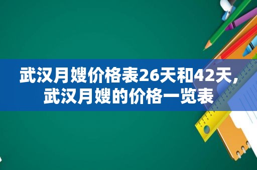武汉月嫂价格表26天和42天,武汉月嫂的价格一览表