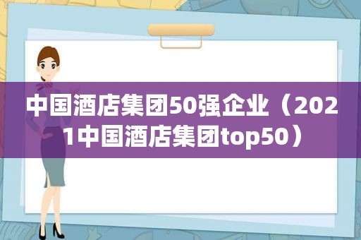 中国酒店集团50强企业（2021中国酒店集团top50）