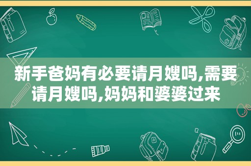 新手爸妈有必要请月嫂吗,需要请月嫂吗,妈妈和婆婆过来