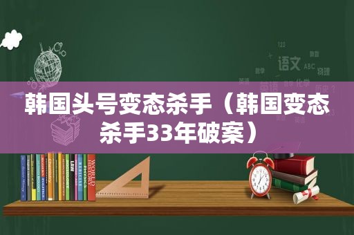 韩国头号变态杀手（韩国变态杀手33年破案）