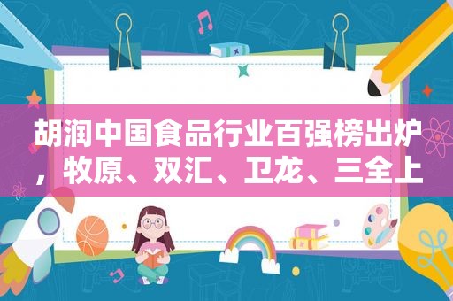 胡润中国食品行业百强榜出炉，牧原、双汇、卫龙、三全上榜