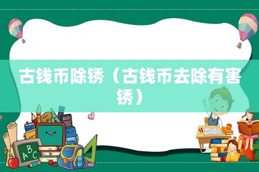 古钱币除锈（古钱币去除有害锈）