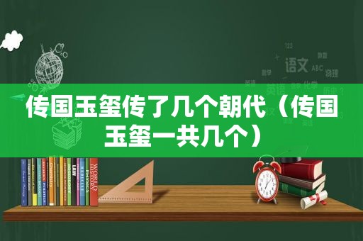 传国玉玺传了几个朝代（传国玉玺一共几个）