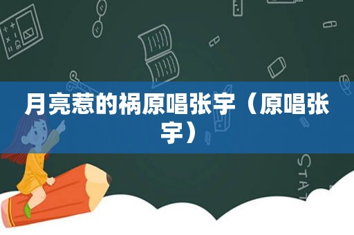 月亮惹的祸原唱张宇（原唱张宇）