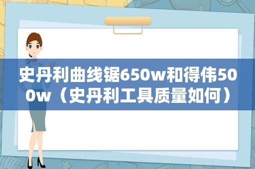 史丹利曲线锯650w和得伟500w（史丹利工具质量如何）