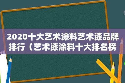 2020十大艺术涂料艺术漆品牌排行（艺术漆涂料十大排名榜）