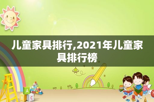 儿童家具排行,2021年儿童家具排行榜