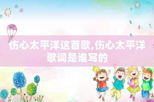 伤心太平洋这首歌,伤心太平洋歌词是谁写的