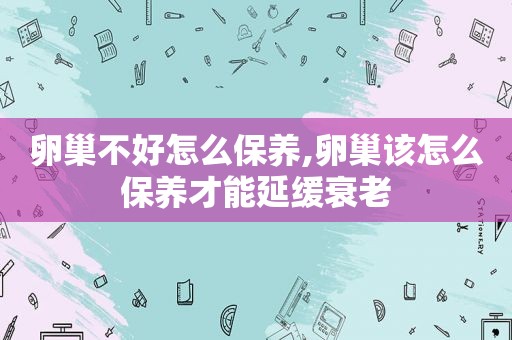 卵巢不好怎么保养,卵巢该怎么保养才能延缓衰老