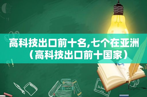 高科技出口前十名,七个在亚洲（高科技出口前十国家）