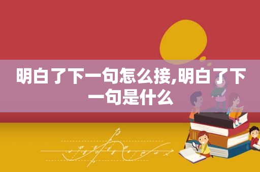 明白了下一句怎么接,明白了下一句是什么