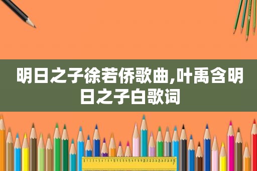 明日之子徐若侨歌曲,叶禹含明日之子白歌词