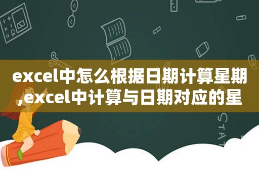 excel中怎么根据日期计算星期,excel中计算与日期对应的星期天数