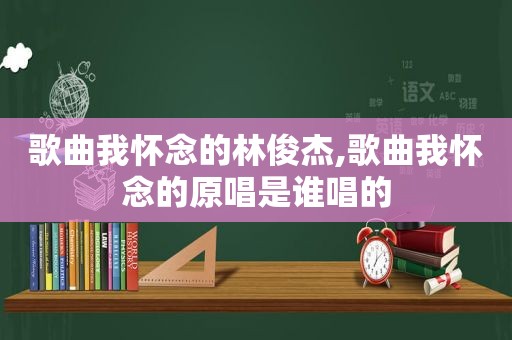 歌曲我怀念的林俊杰,歌曲我怀念的原唱是谁唱的