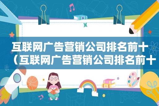 互联网广告营销公司排名前十（互联网广告营销公司排名前十名）