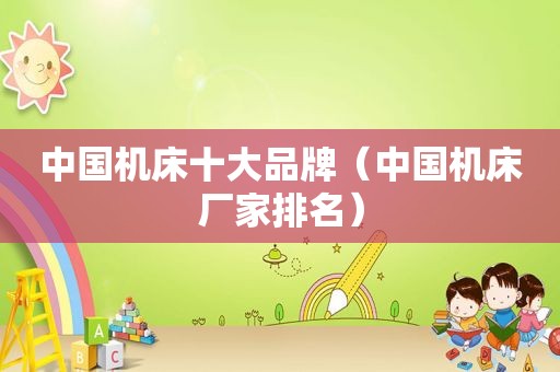 中国机床十大品牌（中国机床厂家排名）