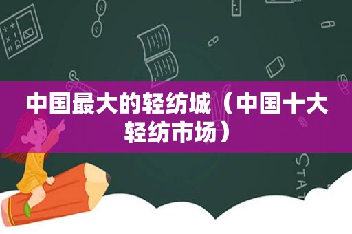 中国最大的轻纺城（中国十大轻纺市场）