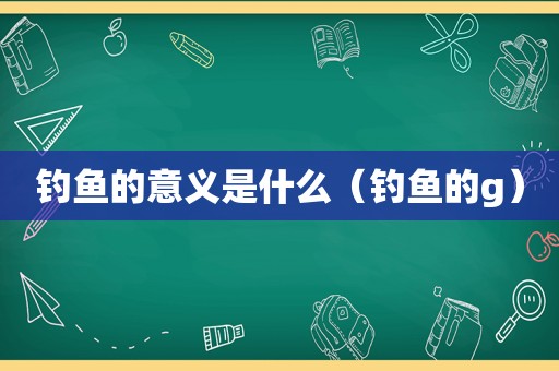 钓鱼的意义是什么（钓鱼的g）