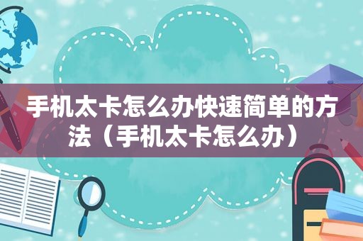 手机太卡怎么办快速简单的方法（手机太卡怎么办）