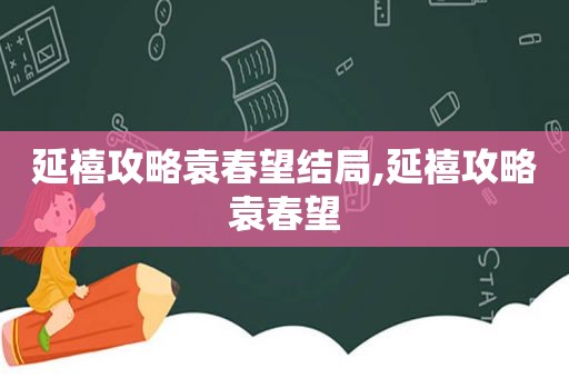 延禧攻略袁春望结局,延禧攻略袁春望