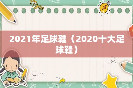 2021年足球鞋（2020十大足球鞋）