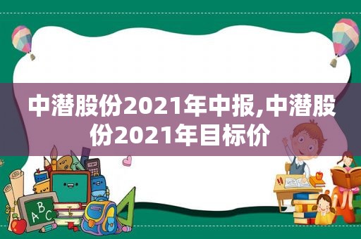 中潜股份2021年中报,中潜股份2021年目标价
