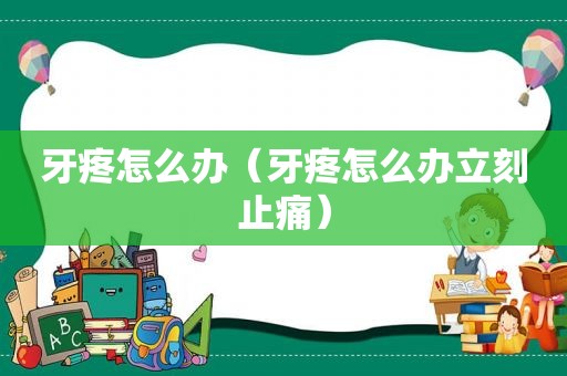 牙疼怎么办（牙疼怎么办立刻止痛）