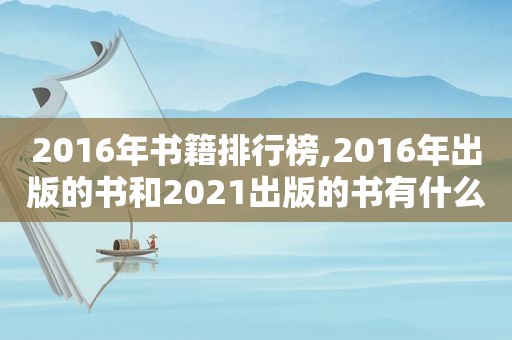 2016年书籍排行榜,2016年出版的书和2021出版的书有什么不同
