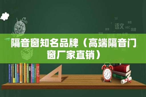 隔音窗知名品牌（高端隔音门窗厂家直销）