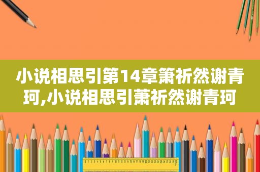小说相思引第14章箫祈然谢青珂,小说相思引萧祈然谢青珂