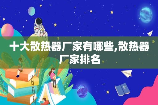 十大散热器厂家有哪些,散热器厂家排名