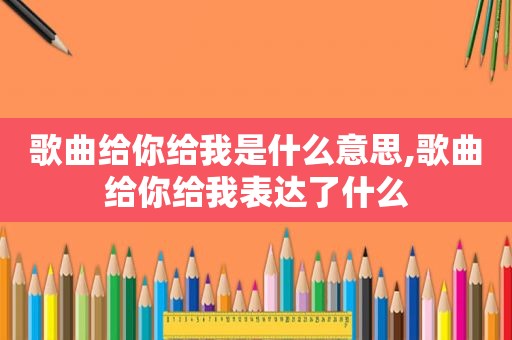 歌曲给你给我是什么意思,歌曲给你给我表达了什么