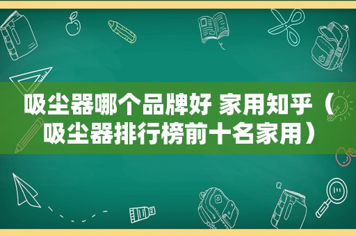 吸尘器哪个品牌好 家用知乎（吸尘器排行榜前十名家用）