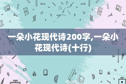 一朵小花现代诗200字,一朵小花现代诗(十行)
