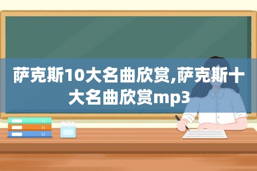 萨克斯10大名曲欣赏,萨克斯十大名曲欣赏mp3