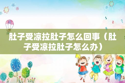 肚子受凉拉肚子怎么回事（肚子受凉拉肚子怎么办）