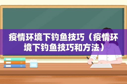 疫情环境下钓鱼技巧（疫情环境下钓鱼技巧和方法）  第1张