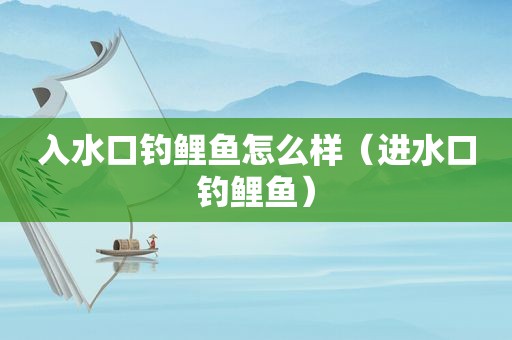 入水口钓鲤鱼怎么样（进水口钓鲤鱼）