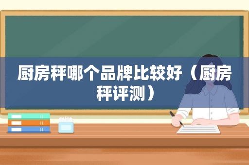 厨房秤哪个品牌比较好（厨房秤评测）