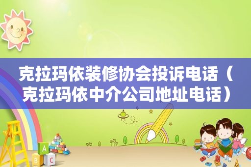 克拉玛依装修协会投诉电话（克拉玛依中介公司地址电话）