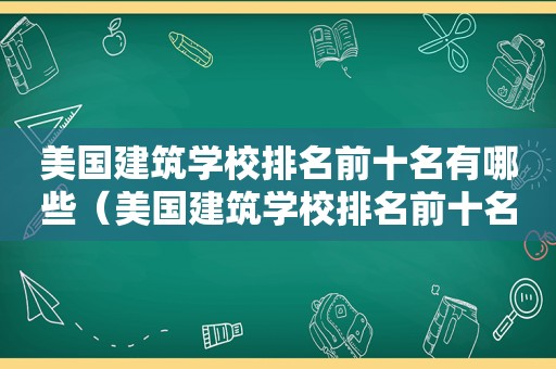 美国建筑学校排名前十名有哪些（美国建筑学校排名前十名专业）