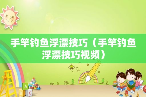 手竿钓鱼浮漂技巧（手竿钓鱼浮漂技巧视频）