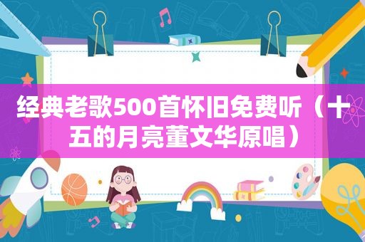 经典老歌500首怀旧免费听（十五的月亮董文华原唱）