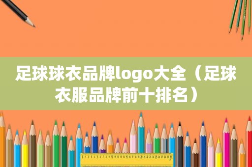 足球球衣品牌logo大全（足球衣服品牌前十排名）