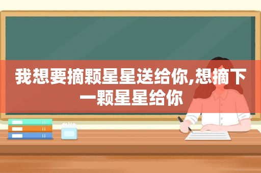 我想要摘颗星星送给你,想摘下一颗星星给你