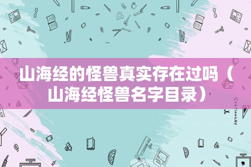 山海经的怪兽真实存在过吗（山海经怪兽名字目录）